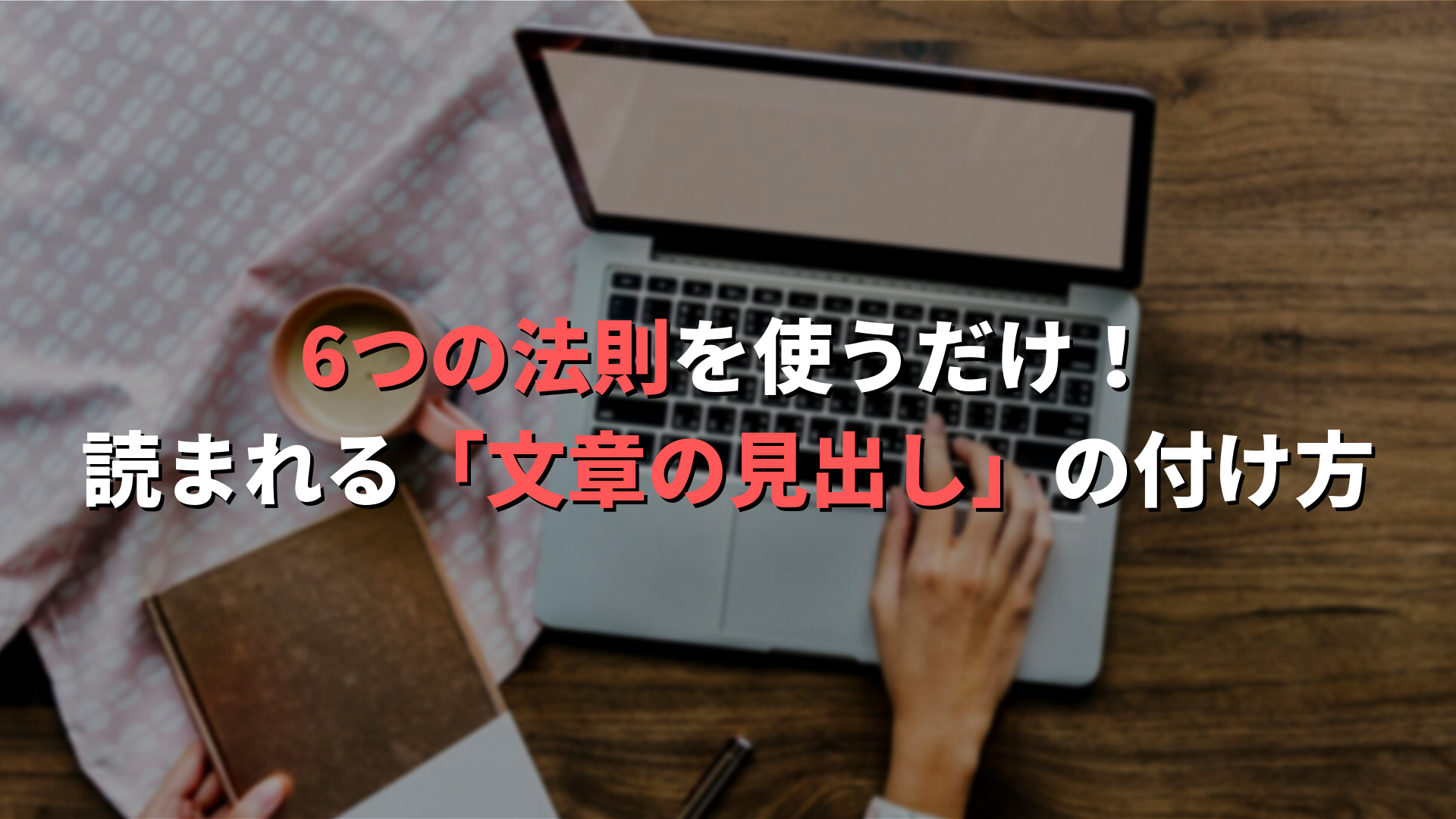 6つの法則を使うだけ！読まれる文章の見出しの付け方